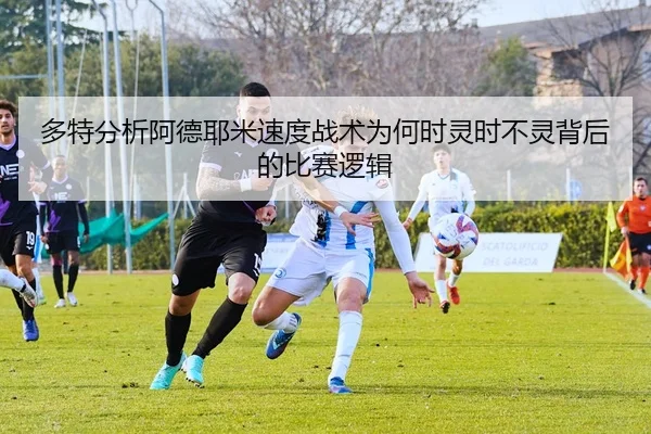 多特分析阿德耶米速度战术为何时灵时不灵背后的比赛逻辑