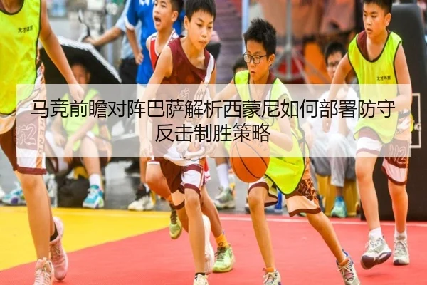 马竞前瞻对阵巴萨解析西蒙尼如何部署防守反击制胜策略