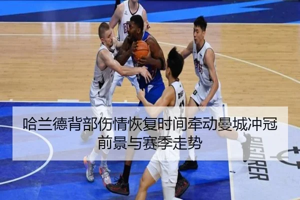 哈兰德背部伤情恢复时间牵动曼城冲冠前景与赛季走势
