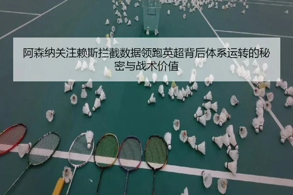 阿森纳关注赖斯拦截数据领跑英超背后体系运转的秘密与战术价值