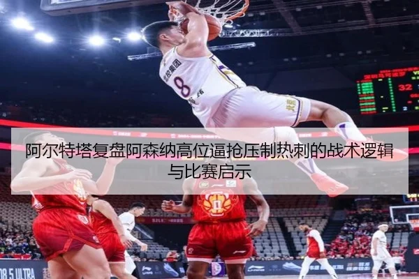 阿尔特塔复盘阿森纳高位逼抢压制热刺的战术逻辑与比赛启示