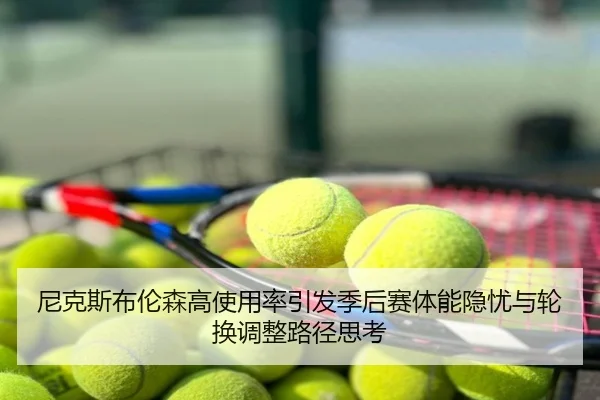 尼克斯布伦森高使用率引发季后赛体能隐忧与轮换调整路径思考