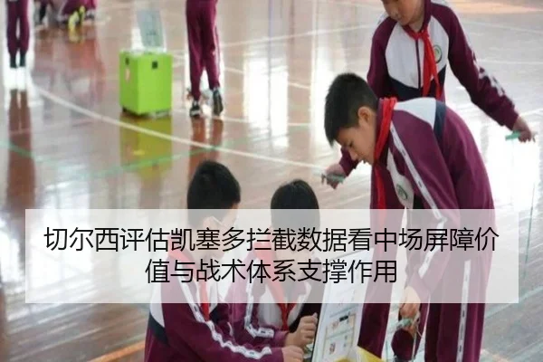 切尔西评估凯塞多拦截数据看中场屏障价值与战术体系支撑作用