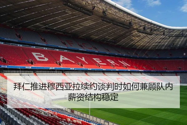 拜仁推进穆西亚拉续约谈判时如何兼顾队内薪资结构稳定